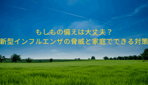 もしもの備えは大丈夫？新型インフルエンザの脅威と家庭でできる対策