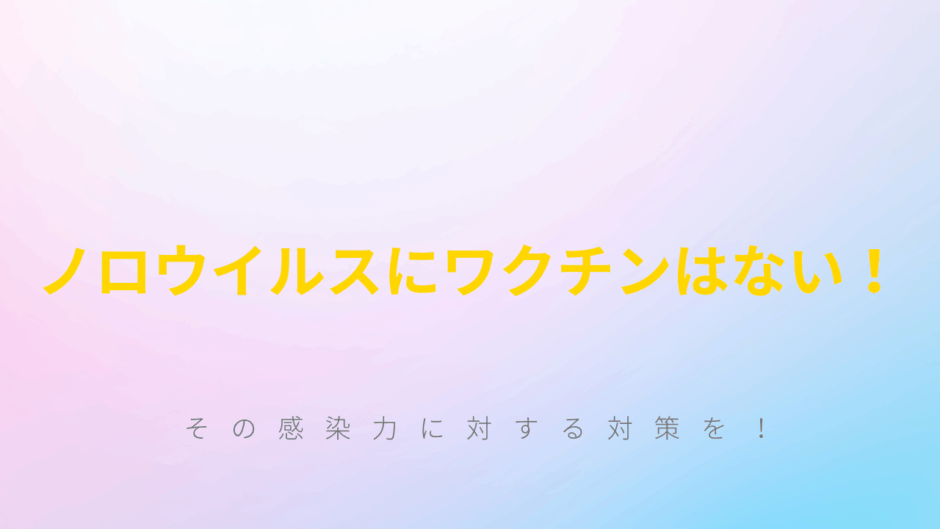 ノロウイルスにワクチンはないその感染力に対する対策を！